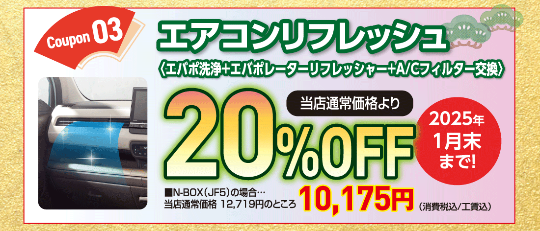 Coupon 03エアコンリフレッシュ〈エバポ洗浄+エバポレーターリフレッシャー+A/Cフィルター交換〉当店通常価格より20%OFF2025年1月末まで!■N-BOX（JF5）の場合…当店通常価格 12,719円のところ10,175円（消費税込/工賃込）