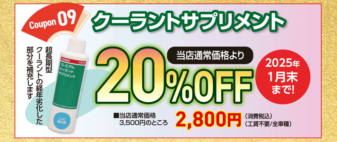 Coupon 09クーラントサプリメント超長期型クーラントの経年劣化した部分を補充します当店通常価格より20%OFF■当店通常価格 3,500円のところ2,800円（消費税込）（工賃不要/全車種）2025年1月末まで!