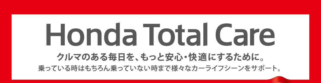 Honda Total Care クルマのある毎日を、もっと安心・快適にするために。乗っている時はもちろん乗っていない時まで様々なカーライフシーンをサポート。