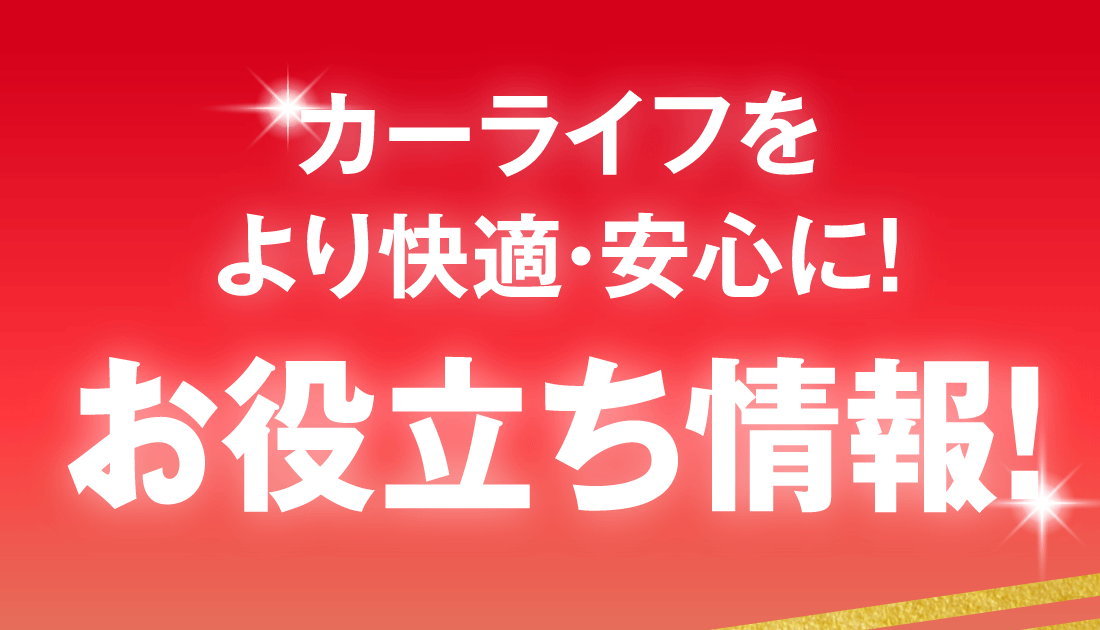 カーライフをより快適・安心に！お役立ち情報！