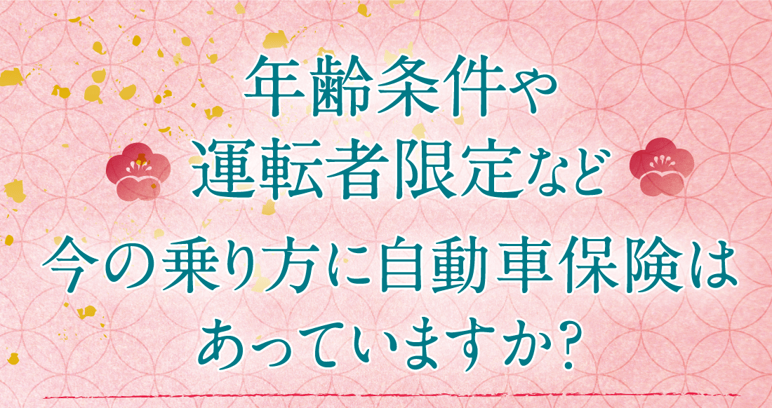 年齢条件や運転者限定など今の乗り方に自動車保険はあっていますか？