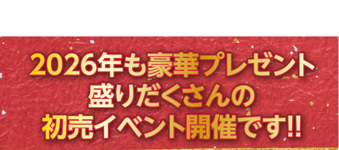 2026年も豪華プレゼント盛りだくさんの初売イベント開催です!!