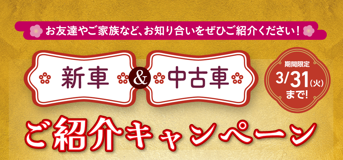 お友達やご家族など、お知り合いをぜひご紹介ください!新車&中古車ご紹介キャンペーン期間限定3/31（火）まで!