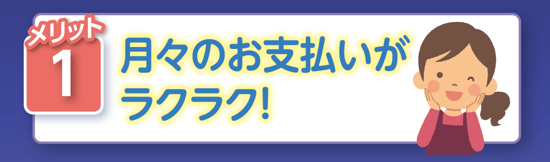 メリット1月々のお支払いがラクラク!