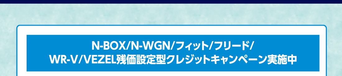 N-BOX/N-WGN/フィット/フリード/WR-V/VEZEL残価設定型クレジットキャンペーン実施中