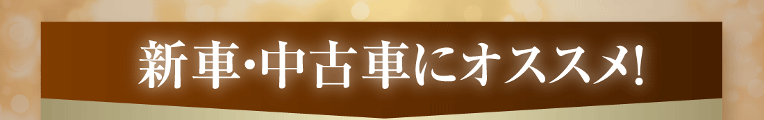 新車・中古車にオススメ！