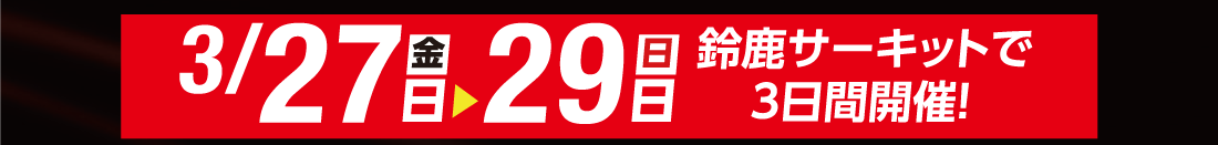 3/27(金)▶29(日)鈴鹿サーキットで3日間開催!